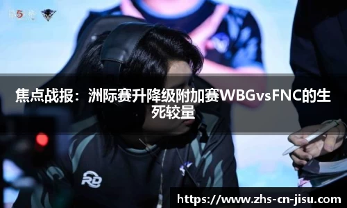 焦点战报:洲际赛升降级附加赛WBGvsFNC的生死较量