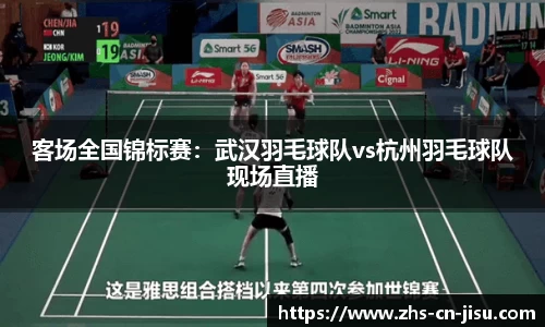 客场全国锦标赛:武汉羽毛球队vs杭州羽毛球队现场直播
