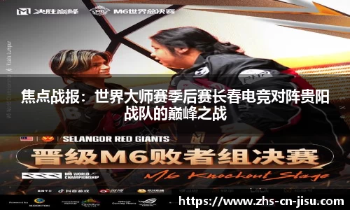 焦点战报:世界大师赛季后赛长春电竞对阵贵阳战队的巅峰之战