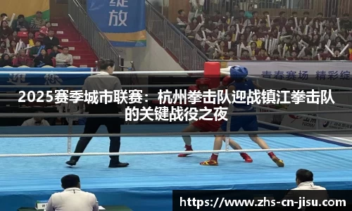 2025赛季城市联赛：杭州拳击队迎战镇江拳击队的关键战役之夜
