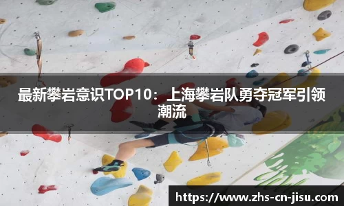 最新攀岩意识TOP10:上海攀岩队勇夺冠军引领潮流
