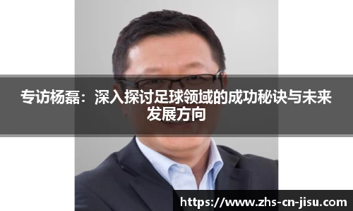 专访杨磊:深入探讨足球领域的成功秘诀与未来发展方向