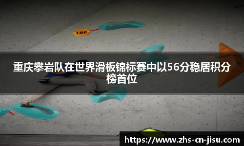 重庆攀岩队在世界滑板锦标赛中以56分稳居积分榜首位