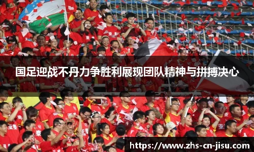 国足迎战不丹力争胜利展现团队精神与拼搏决心